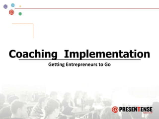 Coaching  Implementation Getting Entrepreneurs to Go 