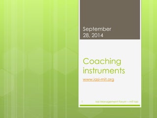 September 
28, 2014 
Coaching 
instruments 
www.iasi-mit.org 
Iasi 1 Management Forum – mIT Iasi 
 