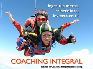 © germanskydive110 Fotolia.com

logra tus metas,
reinvéntate,
invierte en ti!

COACHING INTEGRAL
Escuela de Coaching Integral @ecoicoaching

 