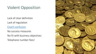 Violent Opposition
Lack of clear definition
Lack of regulation
Coach confusion
No success measures
No fit with business objectives
Telephone number fees!
 