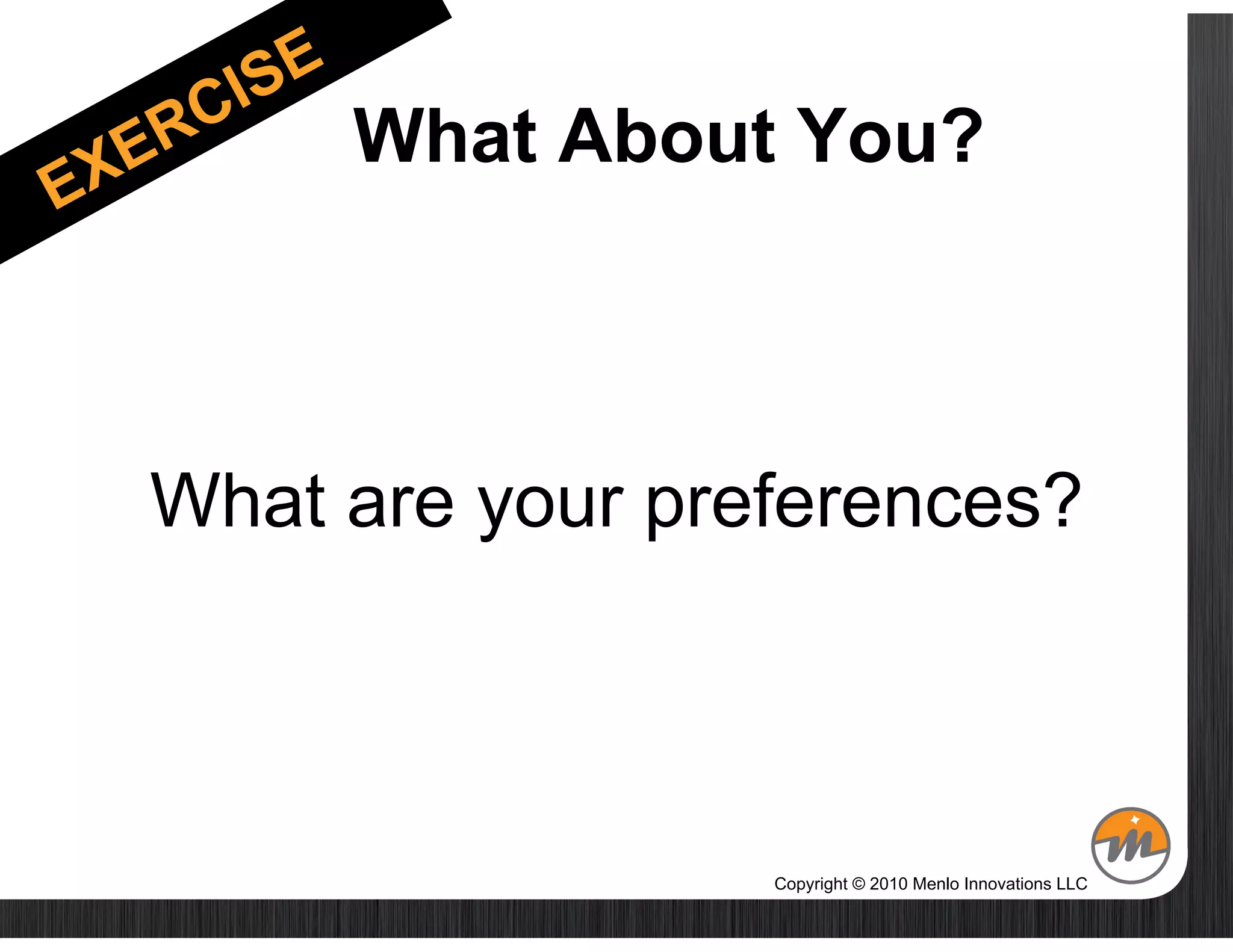 What About You?



What are your preferences?



                 Copyright © 2010 Menlo Innovations LLC
 