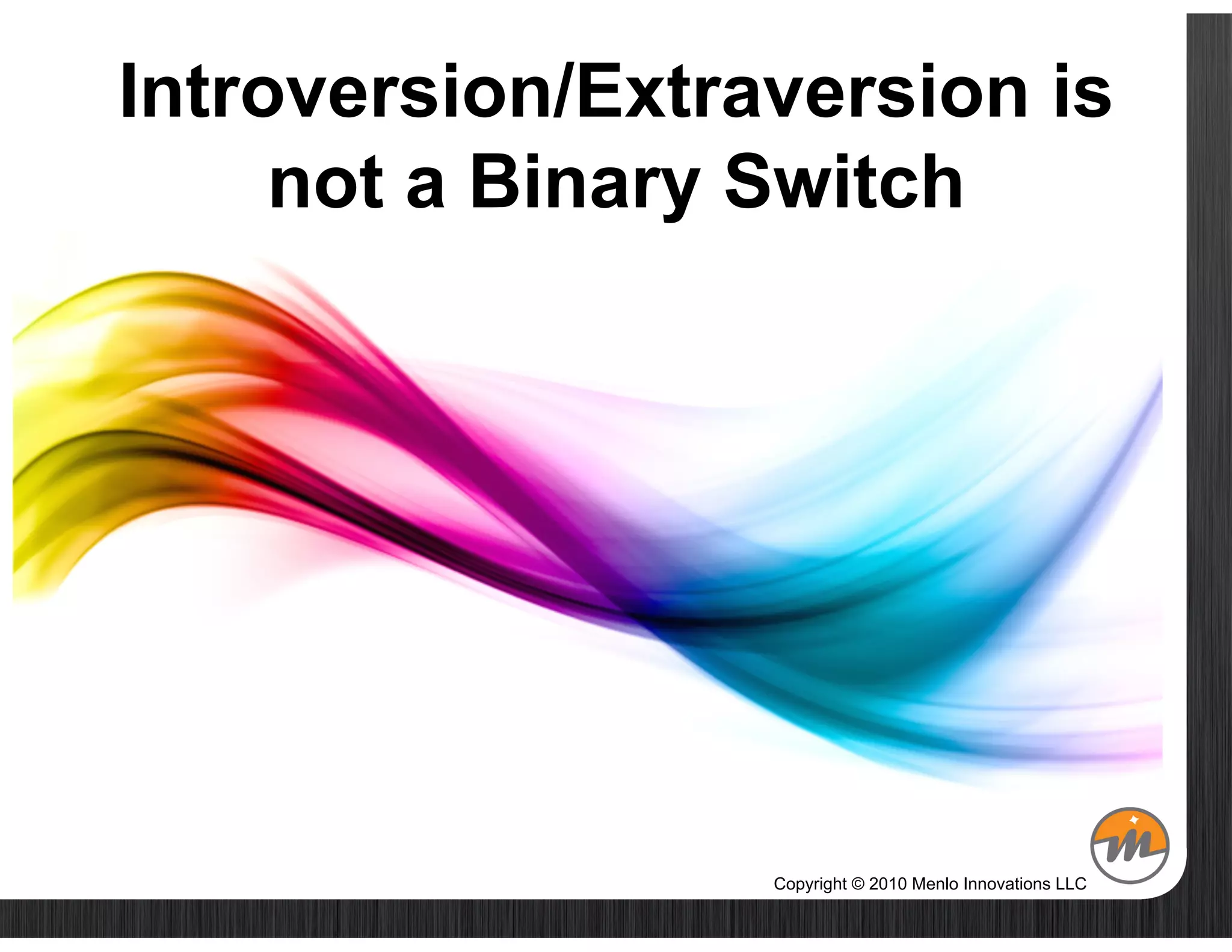 Introversion/Extraversion is
     not a Binary Switch




                  Copyright © 2010 Menlo Innovations LLC
 