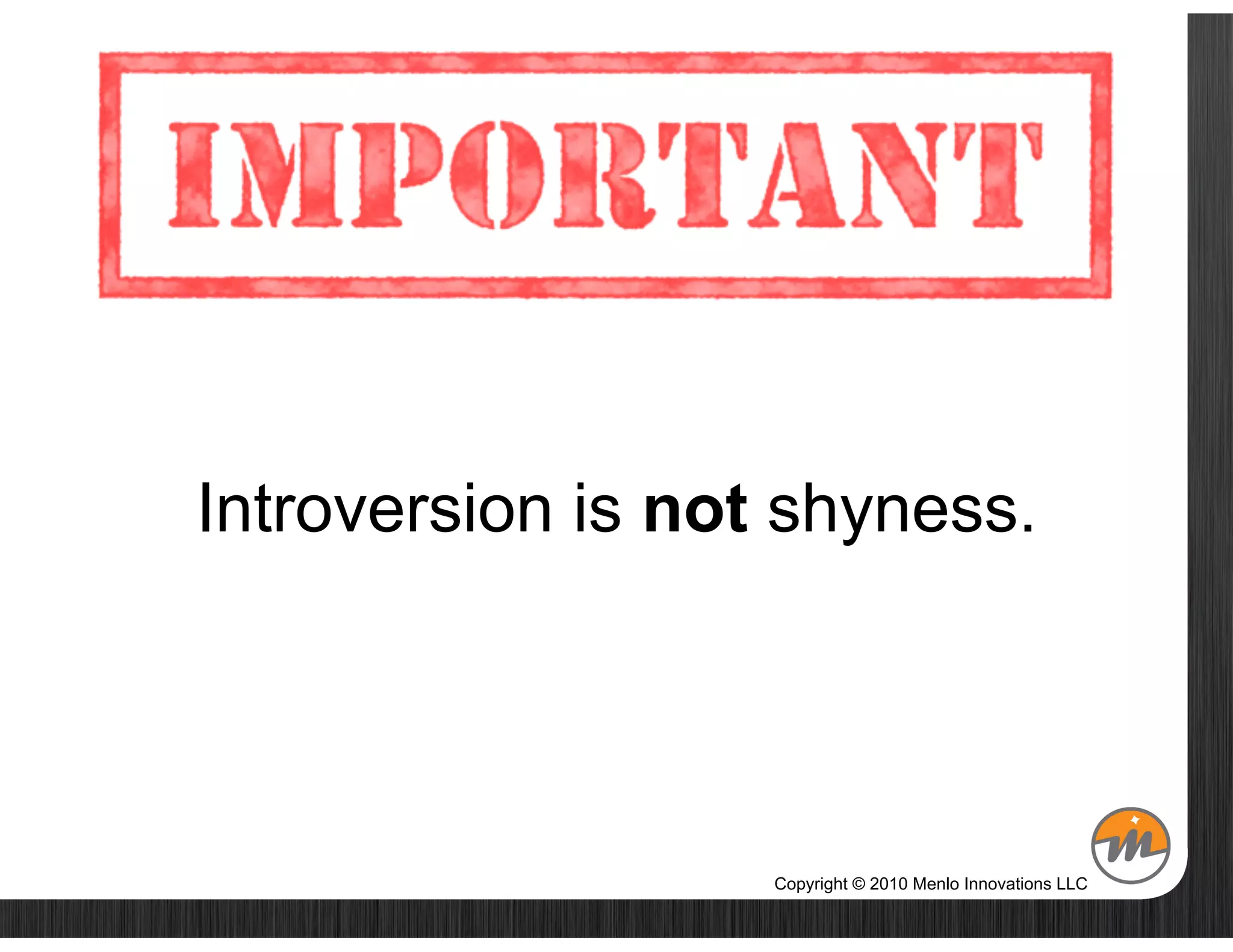 Introversion is not shyness.




                   Copyright © 2010 Menlo Innovations LLC
 
