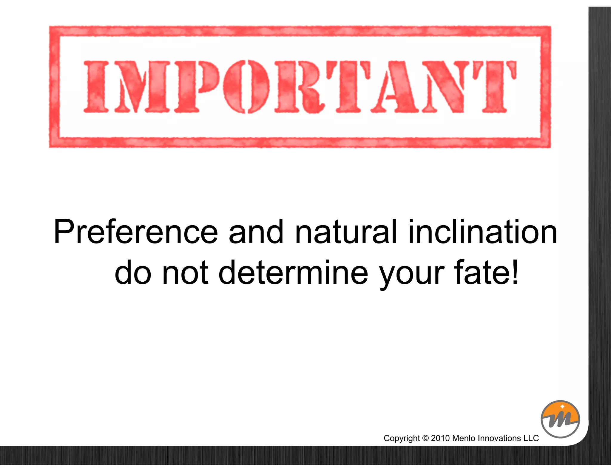 Preference and natural inclination
    do not determine your fate!



                      Copyright © 2010 Menlo Innovations LLC
 
