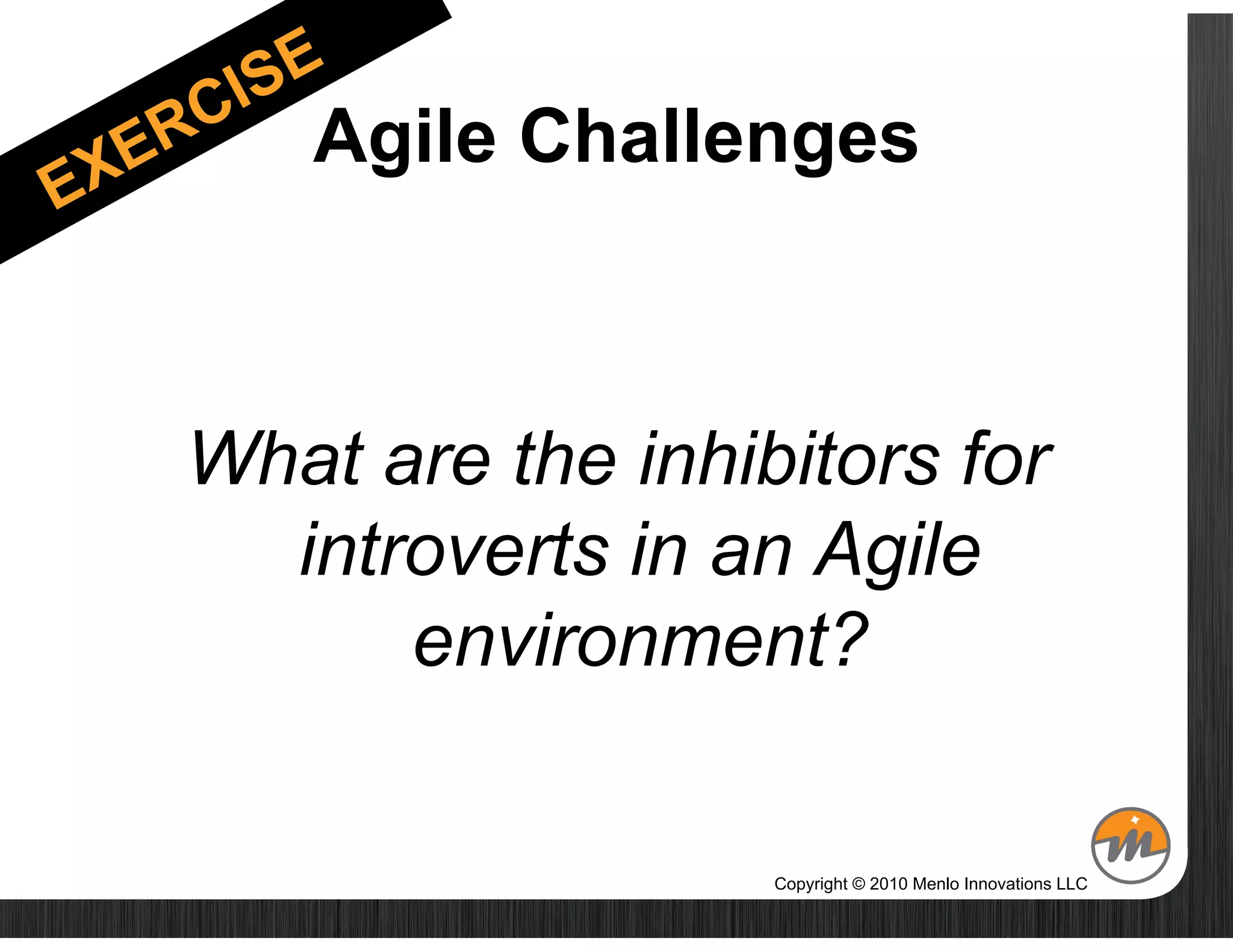 Agile Challenges



What are the inhibitors for
  introverts in an Agile
      environment?

                  Copyright © 2010 Menlo Innovations LLC
 