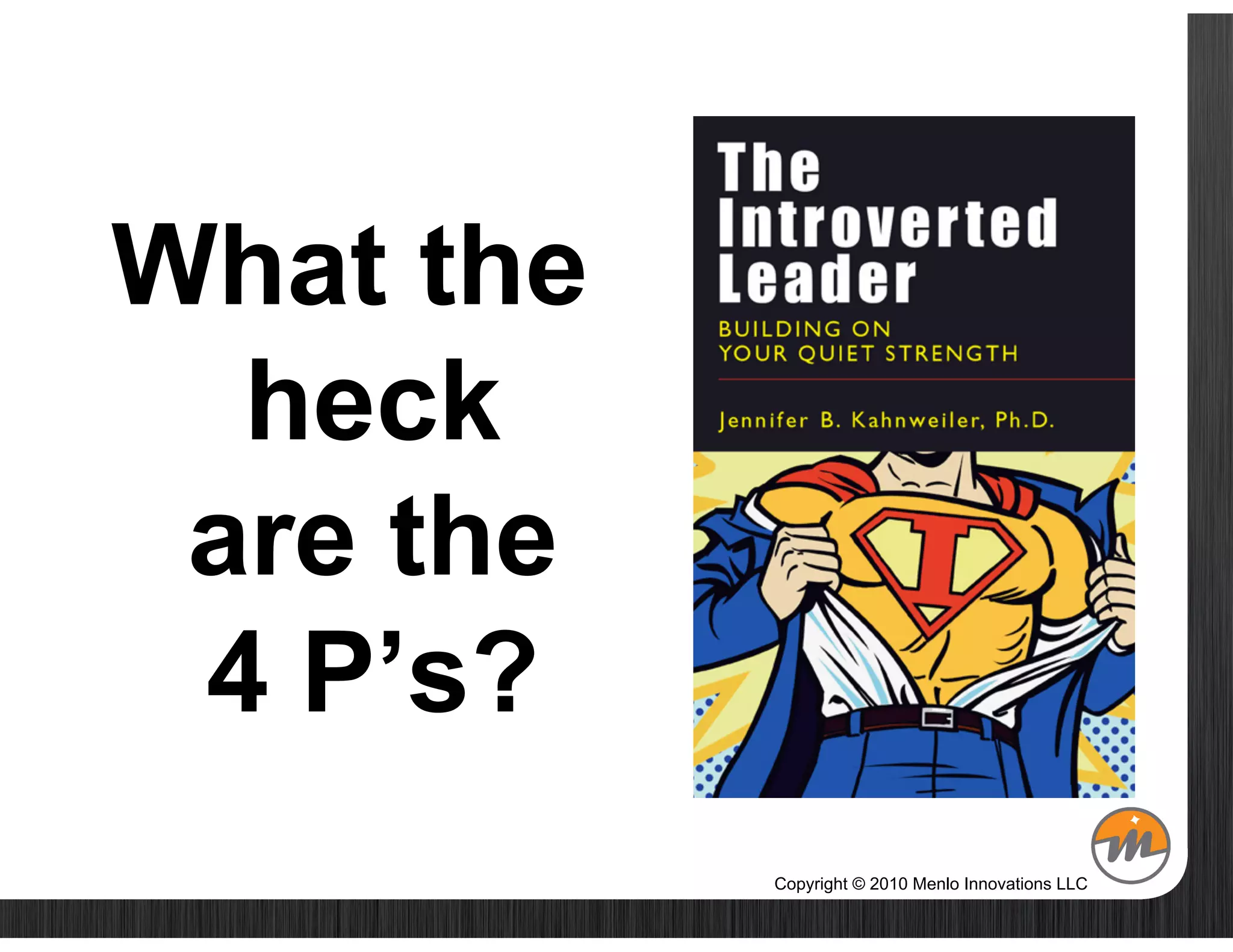 What the
  heck
 are the
 4 P’s?
           Copyright © 2010 Menlo Innovations LLC
 
