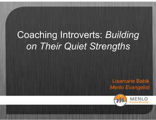 Coaching Introverts: Building
 on Their Quiet Strengths


                       Lisamarie Babik
                      Menlo Evangelist
 