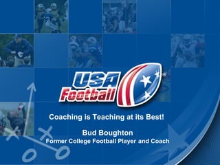 Coaching is Teaching at its Best!
Bud Boughton
Former College Football Player and Coach
 