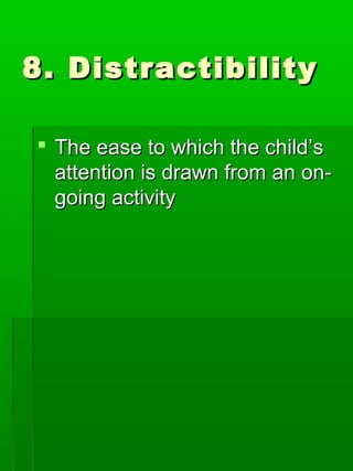 8. Distractibility8. Distractibility
 The ease to which the child’sThe ease to which the child’s
attention is drawn from ...