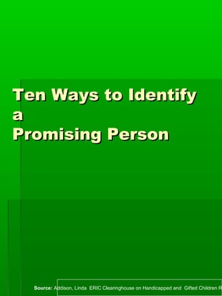 Ten Ways to IdentifyTen Ways to Identify
aa
Promising PersonPromising Person
Source: Addison, Linda ERIC Clearinghouse on ...