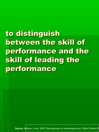 to distinguishto distinguish
between the skill ofbetween the skill of
performance and theperformance and the
skill of lead...