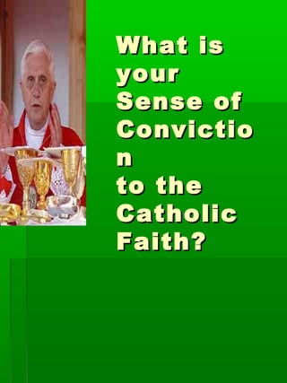 What isWhat is
youryour
Sense ofSense of
ConvictioConvictio
nn
to theto the
CatholicCatholic
Faith?Faith?
 
