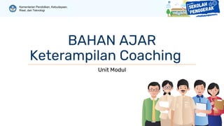 Kementerian Pendidikan, Kebudayaan,
Riset, dan Teknologi
BAHAN AJAR
Keterampilan Coaching
Unit Modul
 