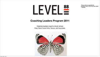 “We are what we repeatedly do.
                                                                   Excellence, then, is not an act, but a habit.”
                                                                   – Aristotle




                      Coaching Leaders Program 2011

                           Helping leaders reach a level where
                        they have more time, focus, and success.




Monday, May 3, 2010
 