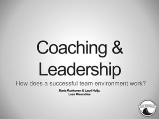 Coaching &
Leadership
How does a successful team environment work?
Maria Ruokonen & Lauri Holja,
Less Miserables
 
