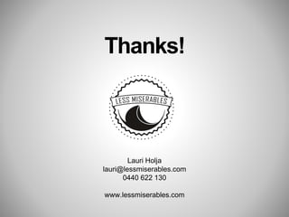 Thanks!
Lauri Holja
lauri@lessmiserables.com
0440 622 130
www.lessmiserables.com
 