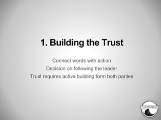 1. Building the Trust
Connect words with action
Decision on following the leader
Trust requires active building form both parties
 