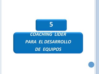 5
COACHING LIDER
PARA EL DESARROLLO
DE EQUIPOS
 