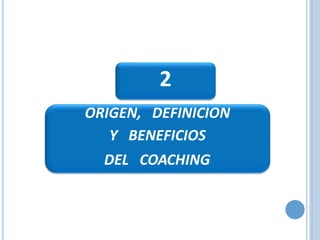 ORIGEN, DEFINICION
Y BENEFICIOS
DEL COACHING
2
 