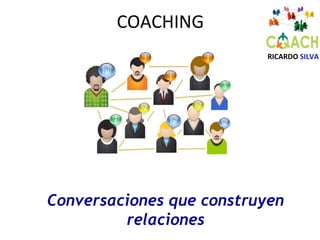 Conversaciones que construyen
relaciones
RICARDO SILVA
COACHING
 