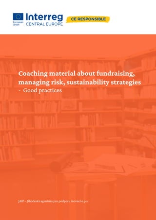 Coaching material about fundraising,
managing risk, sustainability strategies
- Good practices
JAIP – Jihočeská agentura pro podporu inovací o.p.s.
 
