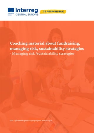 Coaching material about fundraising,
managing risk, sustainability strategies
- Managing risk /sustainability strategies
JAIP – Jihočeská agentura pro podporu inovací o.p.s.
 