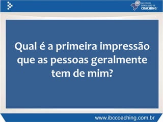 Qual é a primeira impressão
que as pessoas geralmente
tem de mim?
 