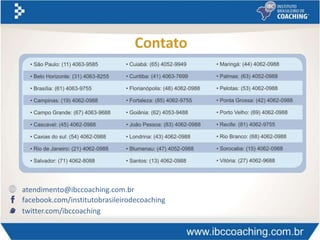 Contato
atendimento@ibccoaching.com.br
facebook.com/institutobrasileirodecoaching
twitter.com/ibccoaching
 