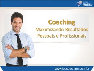 Coaching
Maximizando Resultados
Pessoais e Profissionais
 