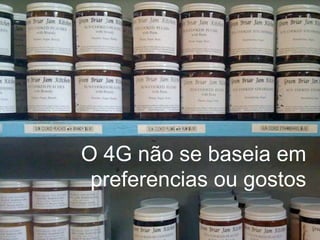 O 4G não se baseia em
 preferencias ou gostos
 