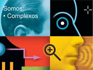Somos:
•  Complexos
 