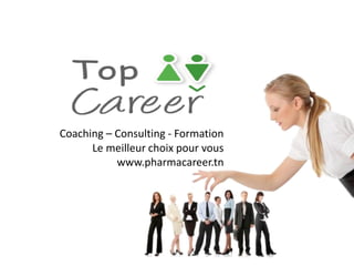 Coaching – Consulting - Formation
Le meilleur choix pour vous
www.pharmacareer.tn
 