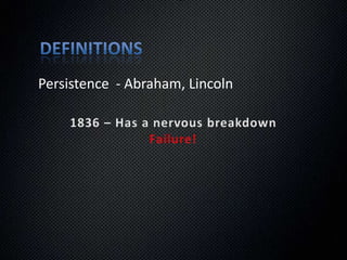 DefinitionsPersistence  - Abraham, Lincoln1832 – Lost job, defeated for state legislature2xFailure!