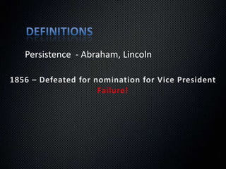 DefinitionsPersistence  - Abraham, Lincoln1838 – Defeated for speaker of the houseFailure!