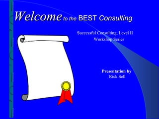 Welcome       to the   BEST Consulting
                       Successful Consulting, Level II
                                Workshop Series
 Team
  Oriented
    Coaching
      and
       Mentoring                    Presentation by
                                       Rick Sell
 