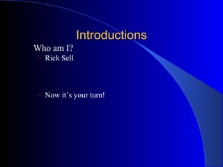 Introductions
Who am I?
 – Rick Sell




 – Now it’s your turn!
 
