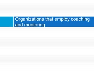 Organizations that employ coaching
and mentoring