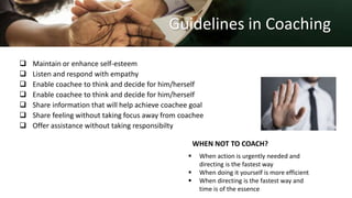 Guidelines in Coaching
 Maintain or enhance self-esteem
 Listen and respond with empathy
 Enable coachee to think and d...