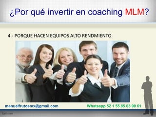 ¿Por qué invertir en coaching MLM?
4.- PORQUE HACEN EQUIPOS ALTO RENDMIENTO.
manuelfrutosmx@gmail.com Whatsapp 52 1 55 85 ...