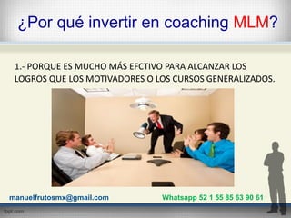 ¿Por qué invertir en coaching MLM?
1.- PORQUE ES MUCHO MÁS EFCTIVO PARA ALCANZAR LOS
LOGROS QUE LOS MOTIVADORES O LOS CURS...