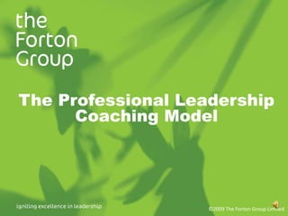 The Professional Leadership Coaching Model ©2009 The Forton Group Limited 