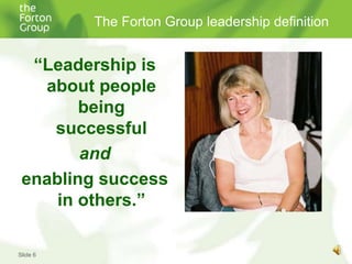 The Forton Group leadership definition“Leadership is about people being successful andenabling success in others.”Slide 6