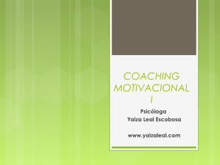 COACHING
MOTIVACIONAL
I
Psicóloga
Yaiza Leal Escobosa
www.yaizaleal.com
 