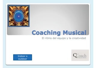 Coaching Musical
             El ritmo del equipo y la creatividad




Indoor o
outdoor
 