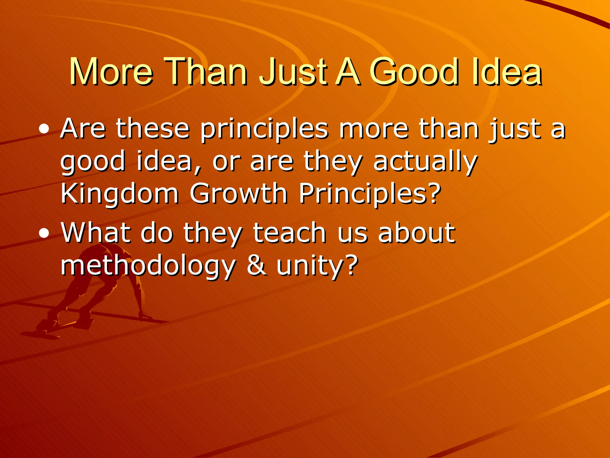 More Than Just A Good Idea Are these principles more than just a good idea, or are they actually Kingdom Growth Principles? What do they teach us about methodology & unity? 