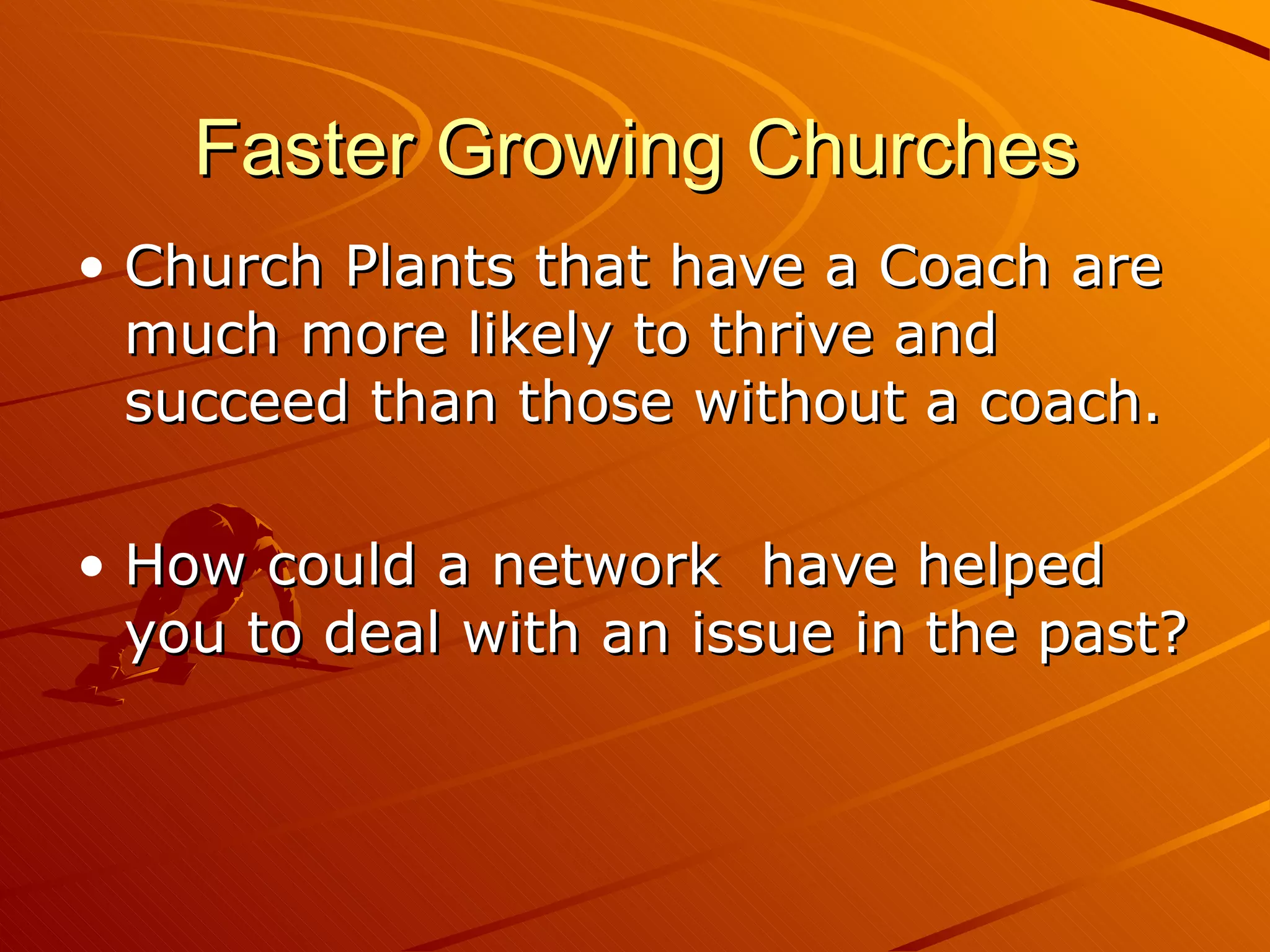 Faster Growing Churches Church Plants that have a Coach are much more likely to thrive and succeed than those without a coach. How could a network  have helped you to deal with an issue in the past? 
