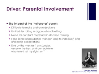Driver: Parental Involvement <ul><li>The impact of the ‘helicopter’ parent: </li></ul><ul><ul><li>Difficulty to make and o...