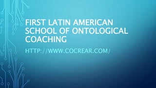 FIRST LATIN AMERICAN
SCHOOL OF ONTOLOGICAL
COACHING
HTTP://WWW.COCREAR.COM/
 