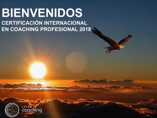 BIENVENIDOS
CERTIFICACIÓN INTERNACIONAL
EN COACHING PROFESIONAL 2018
 