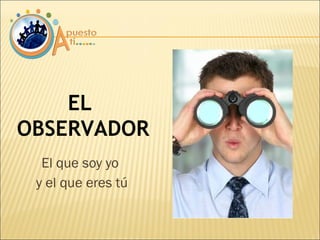 El que soy yo  y el que eres tú EL  OBSERVADOR 